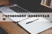 广东欢乐麻将海底捞月（麻将海底捞月怎么算钱）