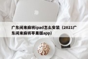 广东闲来麻将ipad怎么安装（2021广东闲来麻将苹果版app）