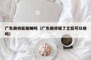 广东麻将能碰糊吗（广东麻将碰了之后可以胡吗）