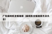 广东麻将机主板维修（麻将机主板维修方法大全）