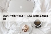 上海打广东麻将怎么打（上海麻将怎么打容易赢）
