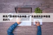 腾讯广东麻将外卦神器（广东麻将外卦神器是真的?）