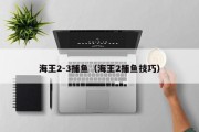 海王2-3捕鱼（海王2捕鱼技巧）