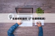 广东麻将机操控（广东麻将机调）