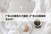 广东100张有几个麻将（广东100张麻将怎么打）