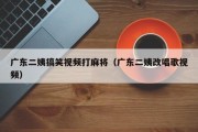 广东二姨搞笑视频打麻将（广东二姨改唱歌视频）
