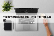 广东哪个地方麻将最好玩（广东一般打什么麻将）