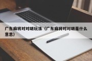 广东麻将对对胡玩法（广东麻将对对胡是什么意思）
