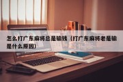怎么打广东麻将总是输钱（打广东麻将老是输是什么原因）