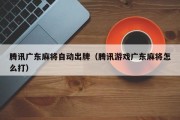 腾讯广东麻将自动出牌（腾讯游戏广东麻将怎么打）