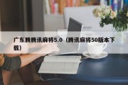 广东腾腾讯麻将5.0（腾讯麻将50版本下载）
