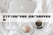 怎下不了闲来广东麻将（闲来广东麻将手机安卓）