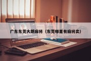 广东东莞大朗麻将（东莞哪里有麻将卖）