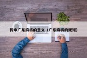 传承广东麻将的意义（广东麻将的规矩）