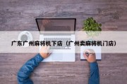 广东广州麻将机下店（广州卖麻将机门店）