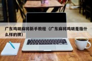 广东鸡胡麻将新手教程（广东麻将鸡胡是指什么样的牌）