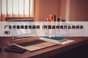 广东怀集哪里有麻将（怀集县城有什么休闲会所）