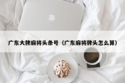 广东大牌麻将头条号（广东麻将牌头怎么算）