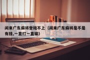 闲来广东麻将登陆不上（闲来广东麻将是不是有挂,一直打一直输）