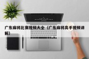 广东麻将比赛视频大全（广东麻将高手视频讲解）