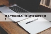 腾讯广东麻将1.5.（腾讯广东麻将有挂吗）