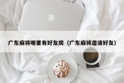 广东麻将哪里有好友房（广东麻将邀请好友）