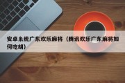 安卓糸统广东欢乐麻将（腾讯欢乐广东麻将如何吃胡）