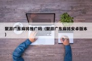 聚游广东麻将推广码（聚游广东麻将安卓版本）