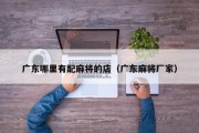 广东哪里有配麻将的店（广东麻将厂家）