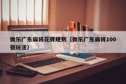 微乐广东麻将花牌规则（微乐广东麻将100张玩法）