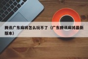 腾讯广东麻将怎么玩不了（广东腾讯麻将最新版本）