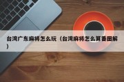 台湾广东麻将怎么玩（台湾麻将怎么算番图解）
