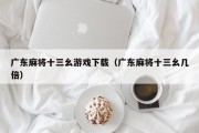 广东麻将十三幺游戏下载（广东麻将十三幺几倍）