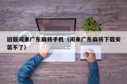 旧版闲来广东麻将手机（闲来广东麻将下载安装不了）
