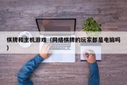 棋牌和主机游戏（网络棋牌的玩家都是电脑吗）