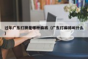 过年广东打牌是哪种麻将（广东打麻将叫什么）