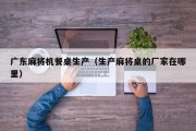 广东麻将机餐桌生产（生产麻将桌的厂家在哪里）