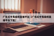 广东红中鬼麻将直播平台（广东红中鬼麻将直播平台下载）