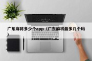 广东麻将多少个app（广东麻将最多几个码）