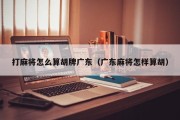打麻将怎么算胡牌广东（广东麻将怎样算胡）