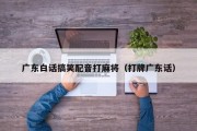 广东白话搞笑配音打麻将（打牌广东话）
