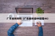 广东麻将四码（广东麻将选44还是46）