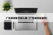 广东麻将能乎别人嘛（广东麻将能碰吗）