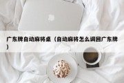 广东牌自动麻将桌（自动麻将怎么调回广东牌）