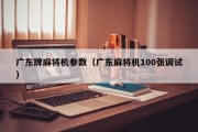 广东牌麻将机参数（广东麻将机100张调试）