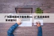 广东闲来麻将下载免费ios（广东闲来麻将 安卓版50）