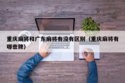 重庆麻将和广东麻将有没有区别（重庆麻将有哪些牌）