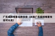 广东麻将哪里买牌多些（闲来广东麻将哪里有挂可以卖）