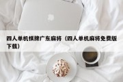 四人单机棋牌广东麻将（四人单机麻将免费版下载）