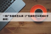 一般广东麻将怎么调（广东麻将怎么调成红中麻将）
